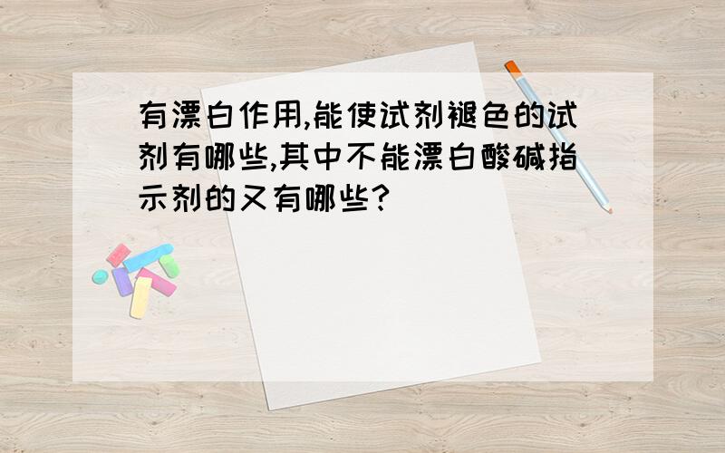 有漂白作用,能使试剂褪色的试剂有哪些,其中不能漂白酸碱指示剂的又有哪些?