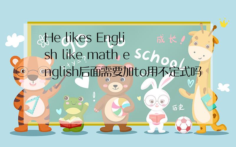 He likes English like math english后面需要加to用不定式吗