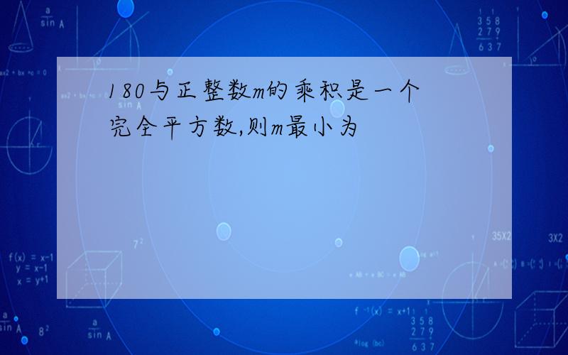 180与正整数m的乘积是一个完全平方数,则m最小为