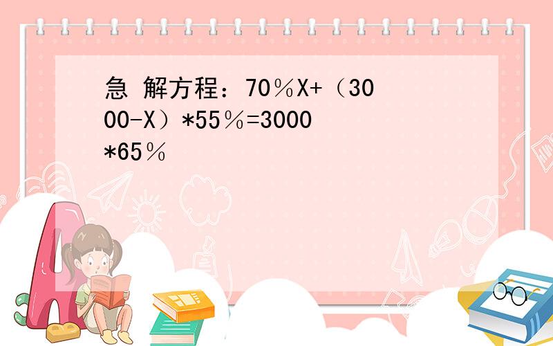 急 解方程：70％X+（3000-X）*55％=3000*65％