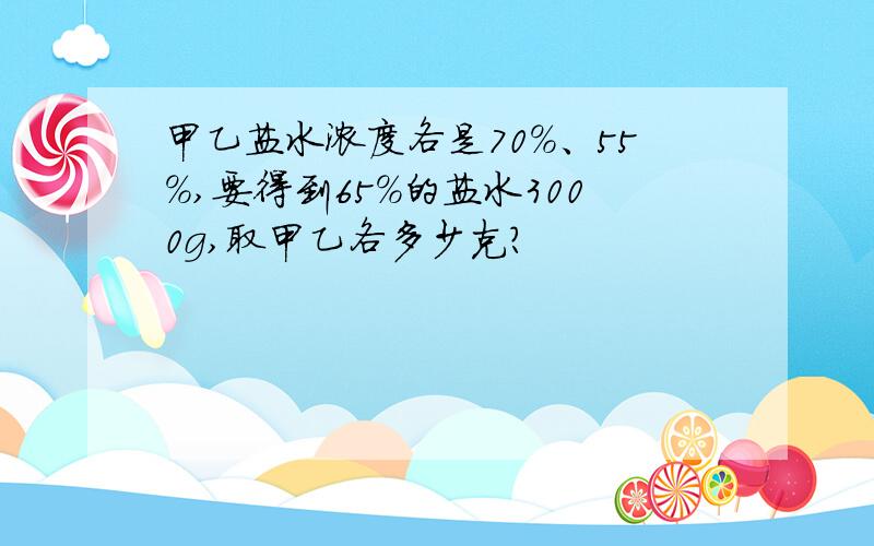 甲乙盐水浓度各是70%、55%,要得到65%的盐水3000g,取甲乙各多少克?