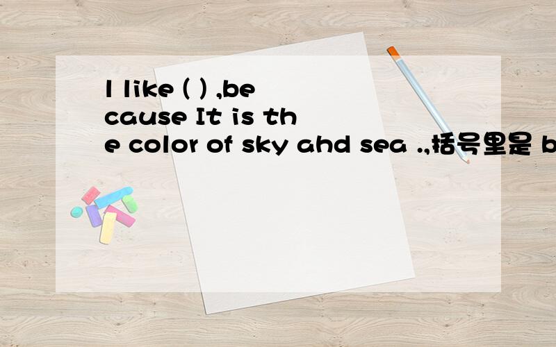 l like ( ) ,because It is the color of sky ahd sea .,括号里是 b