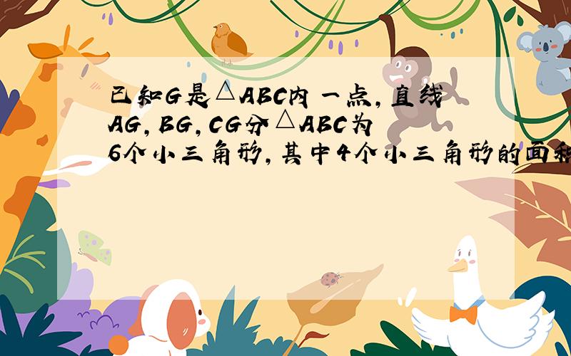 已知G是△ABC内一点,直线AG,BG,CG分△ABC为6个小三角形,其中4个小三角形的面积已在图中标出,求△ABC的面