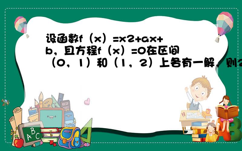 设函数f（x）=x2+ax+b，且方程f（x）=0在区间（0，1）和（1，2）上各有一解，则2a-b的取值范围用区间表示