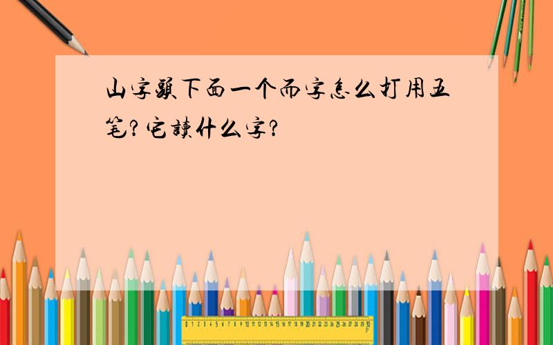 山字头下面一个而字怎么打用五笔?它读什么字?