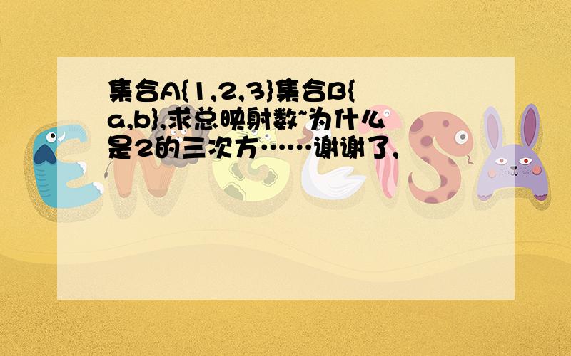 集合A{1,2,3}集合B{a,b},求总映射数~为什么是2的三次方……谢谢了,