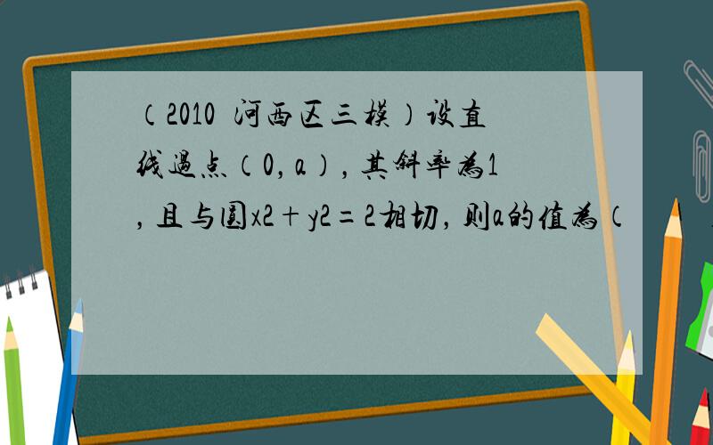 （2010•河西区三模）设直线过点（0，a），其斜率为1，且与圆x2+y2=2相切，则a的值为（　　）