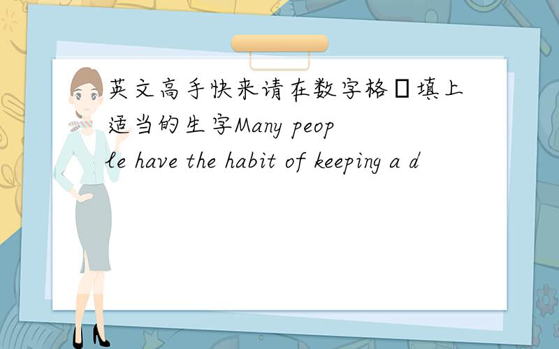 英文高手快来请在数字格裏填上适当的生字Many people have the habit of keeping a d