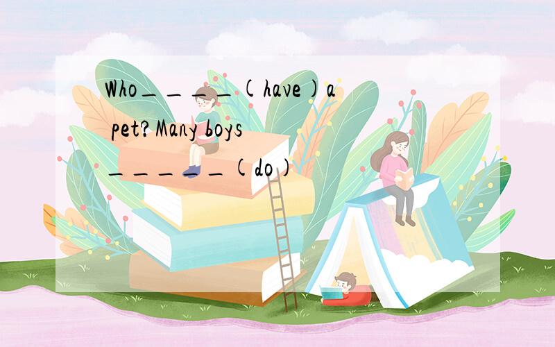 Who____(have)a pet?Many boys_____(do)