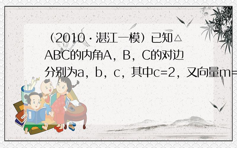 （2010•湛江一模）已知△ABC的内角A，B，C的对边分别为a，b，c，其中c=2，又向量m=（1，cosC），n=（