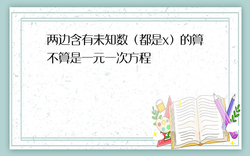 两边含有未知数（都是x）的算不算是一元一次方程