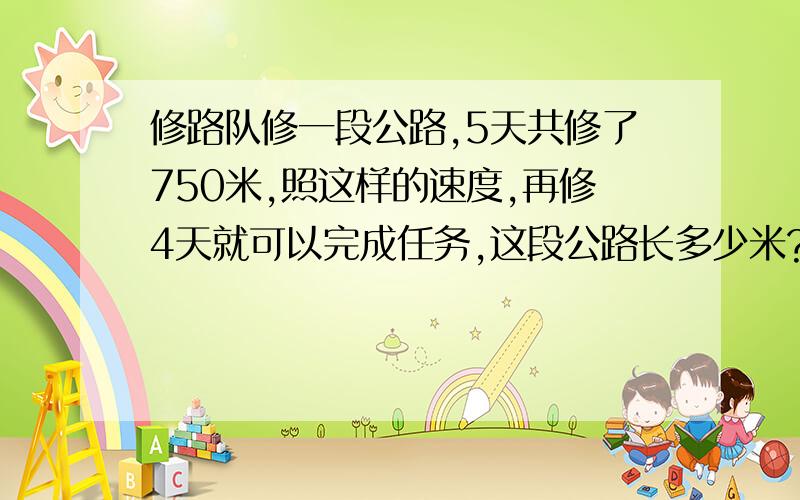 修路队修一段公路,5天共修了750米,照这样的速度,再修4天就可以完成任务,这段公路长多少米?