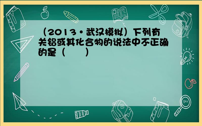 （2013•武汉模拟）下列有关铝或其化合物的说法中不正确的是（　　）