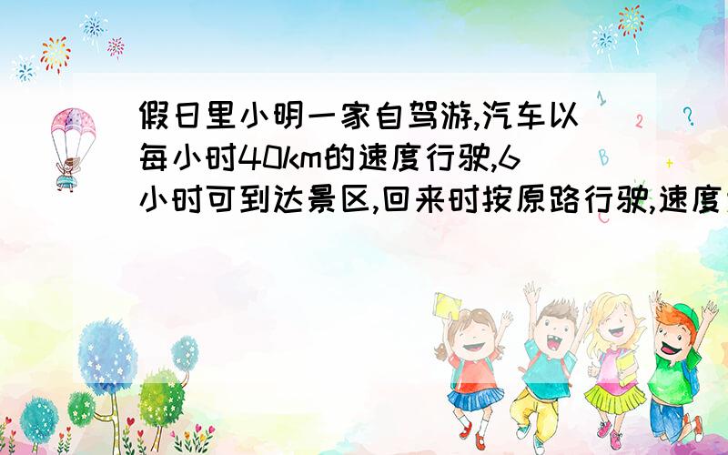 假日里小明一家自驾游,汽车以每小时40km的速度行驶,6小时可到达景区,回来时按原路行驶,速度为48km/h,