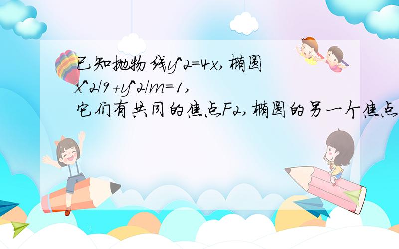 已知抛物线y^2=4x,椭圆x^2/9+y^2/m=1,它们有共同的焦点F2,椭圆的另一个焦点为F1,点P为抛物线与椭圆