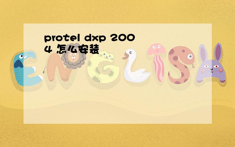 protel dxp 2004 怎么安装