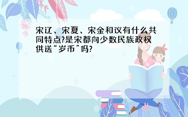 宋辽、宋夏、宋金和议有什么共同特点?是宋都向少数民族政权供送“岁币”吗?