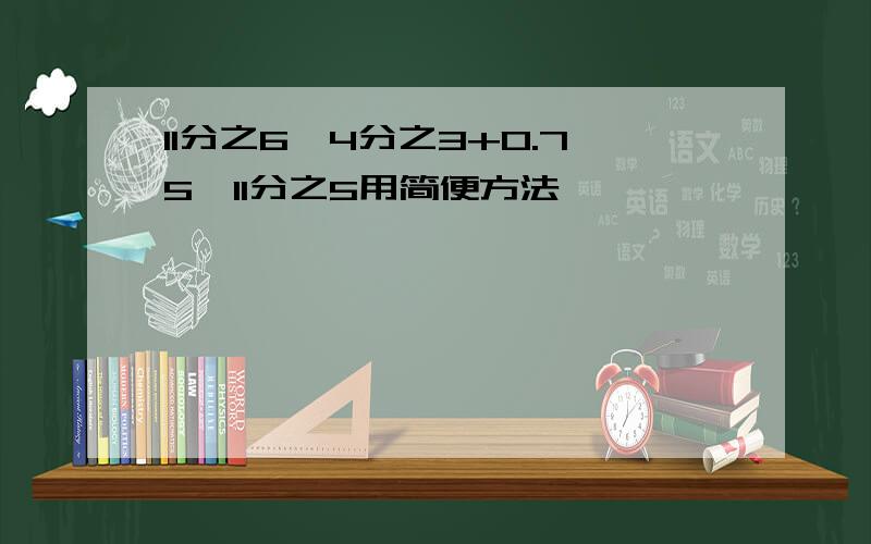 11分之6*4分之3+0.75*11分之5用简便方法