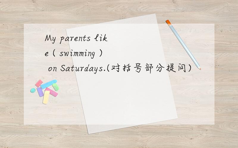 My parents like ( swimming ) on Saturdays.(对括号部分提问)