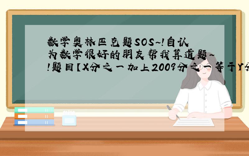 数学奥林匹克题SOS~!自认为数学很好的朋友帮我算道题~!题目【X分之一加上2009分之一等于Y分之一】（要求X Y均为