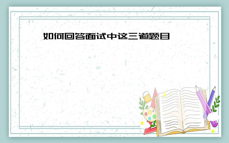 如何回答面试中这三道题目…