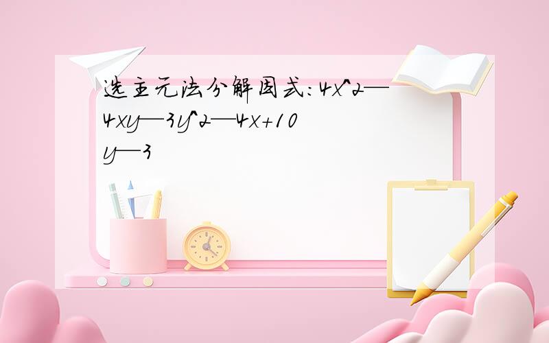 选主元法分解因式:4x^2—4xy—3y^2—4x+10y—3