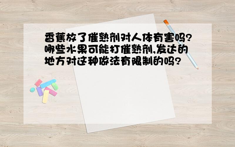 香蕉放了催熟剂对人体有害吗?哪些水果可能打催熟剂,发达的地方对这种做法有限制的吗?