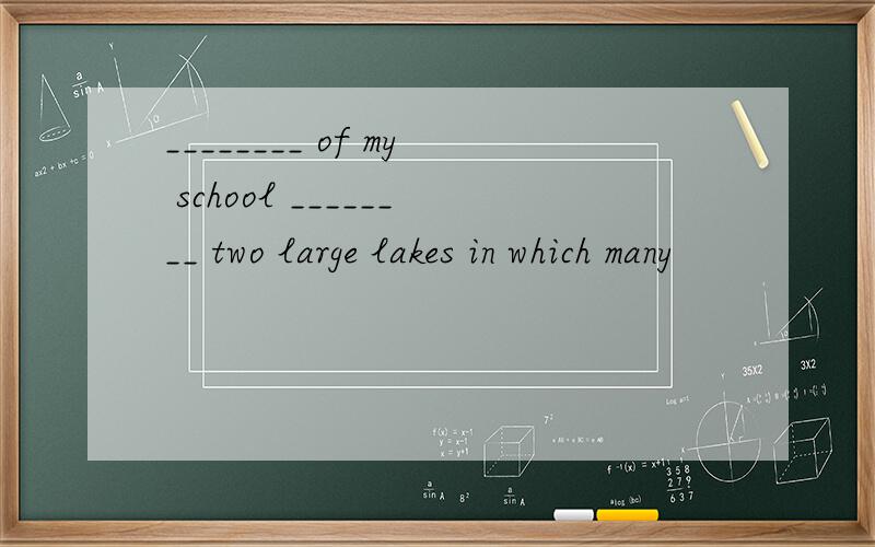 ________ of my school ________ two large lakes in which many