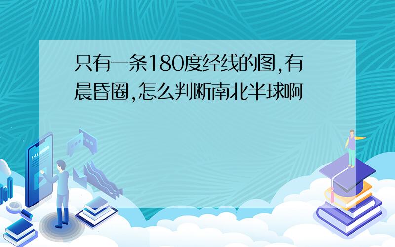 只有一条180度经线的图,有晨昏圈,怎么判断南北半球啊