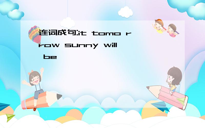 连词成句:it tomo rrow sunny will be