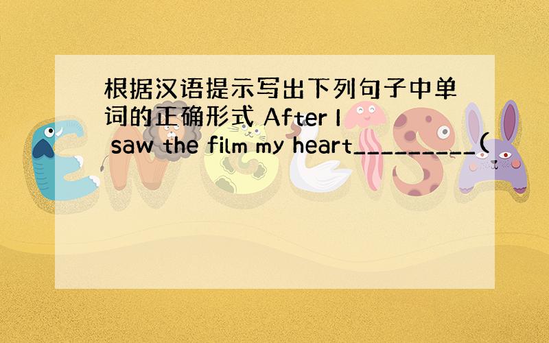 根据汉语提示写出下列句子中单词的正确形式 After I saw the film my heart_________(