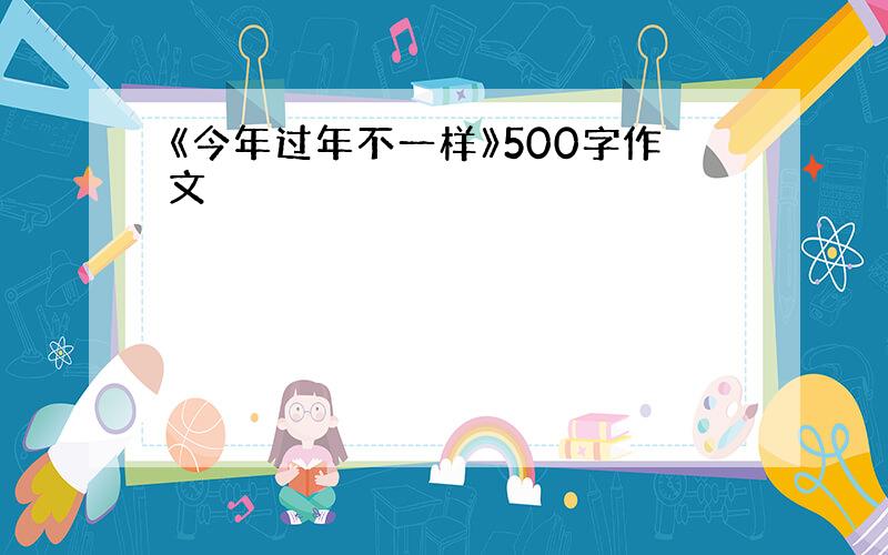 《今年过年不一样》500字作文