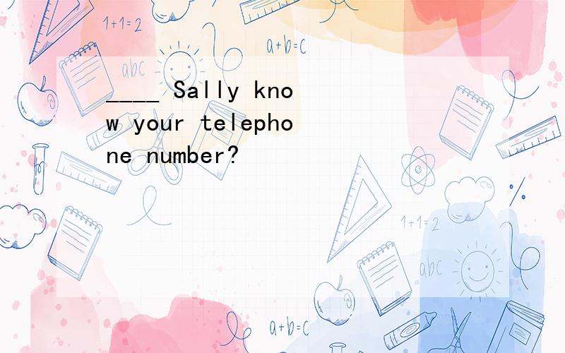 ____ Sally know your telephone number?