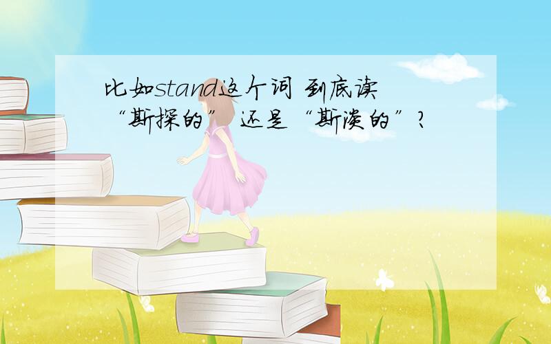 比如stand这个词 到底读“斯探的” 还是“斯淡的”?