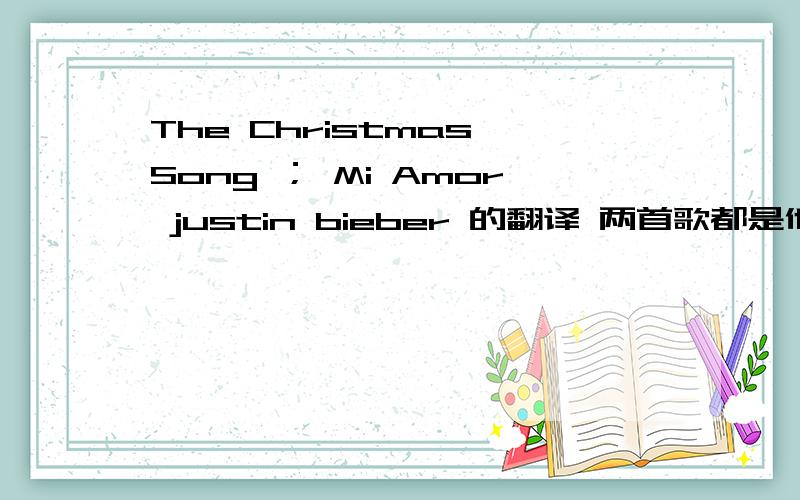 The Christmas Song ； Mi Amor justin bieber 的翻译 两首歌都是他得