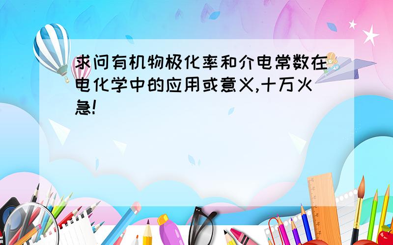 求问有机物极化率和介电常数在电化学中的应用或意义,十万火急!