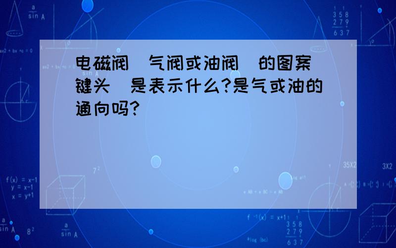 电磁阀（气阀或油阀）的图案（键头）是表示什么?是气或油的通向吗?