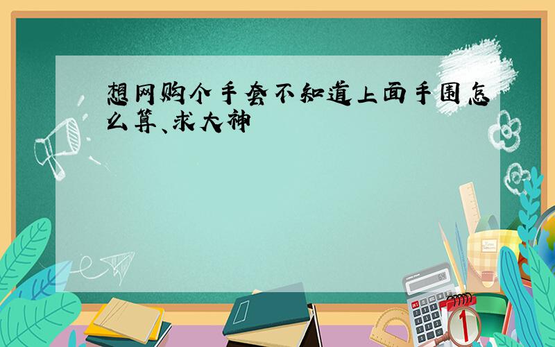 想网购个手套不知道上面手围怎么算、求大神