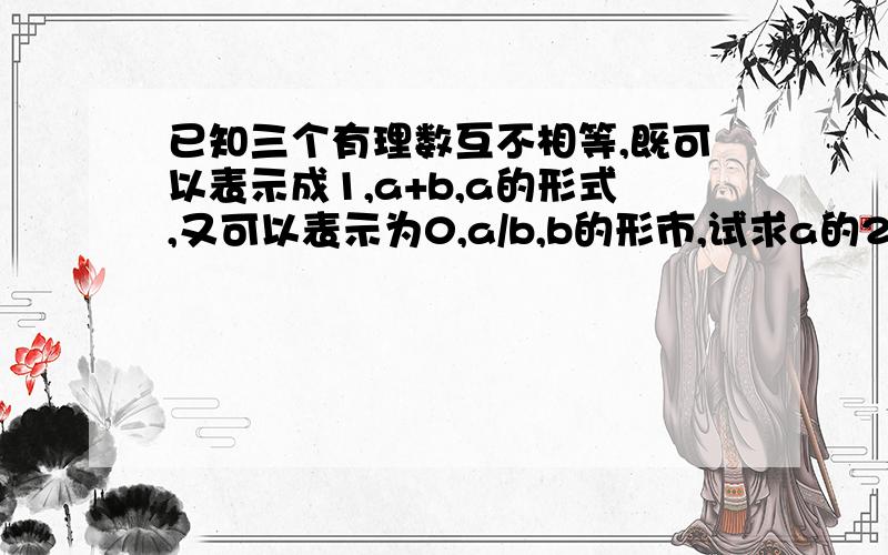 已知三个有理数互不相等,既可以表示成1,a+b,a的形式,又可以表示为0,a/b,b的形市,试求a的2011