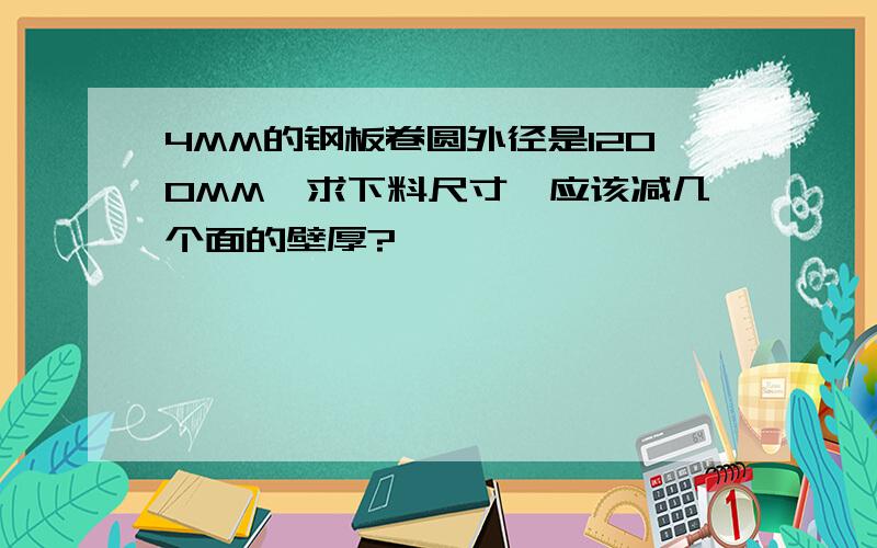 4MM的钢板卷圆外径是1200MM,求下料尺寸,应该减几个面的壁厚?