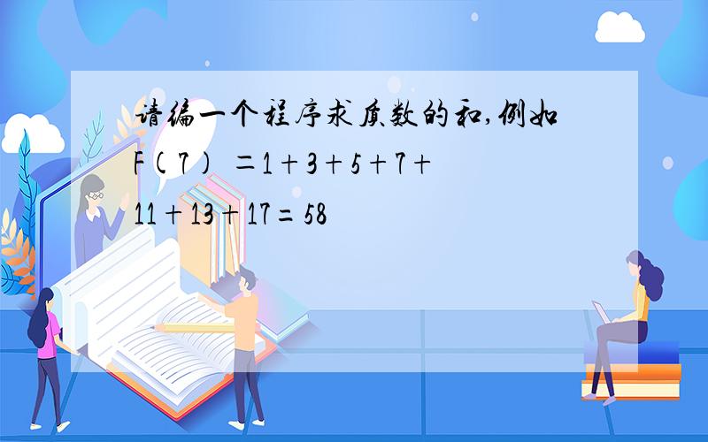 请编一个程序求质数的和,例如F(7) ＝1+3+5+7+11+13+17=58