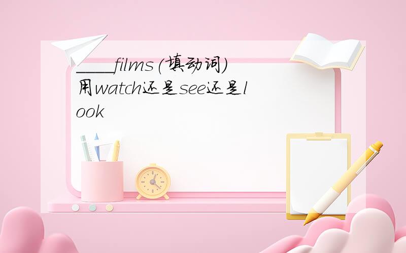 ____films(填动词)用watch还是see还是look