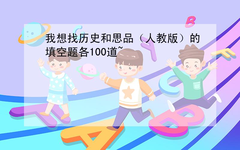 我想找历史和思品（人教版）的填空题各100道~