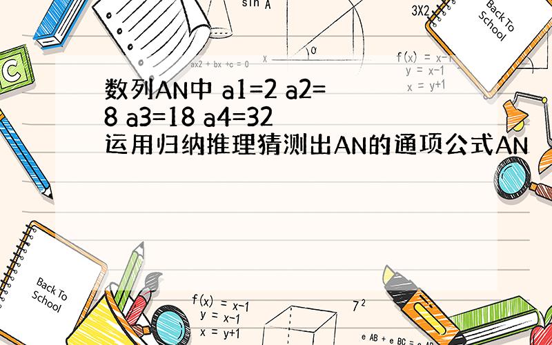 数列AN中 a1=2 a2=8 a3=18 a4=32 运用归纳推理猜测出AN的通项公式AN