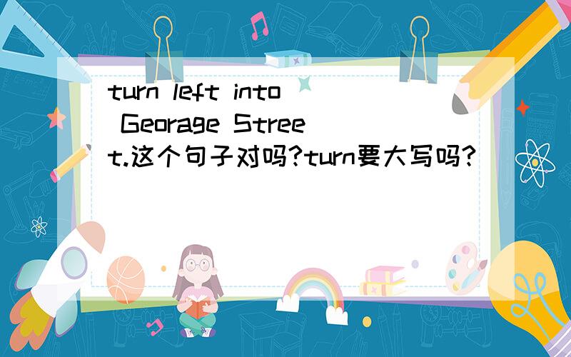 turn left into Georage Street.这个句子对吗?turn要大写吗?