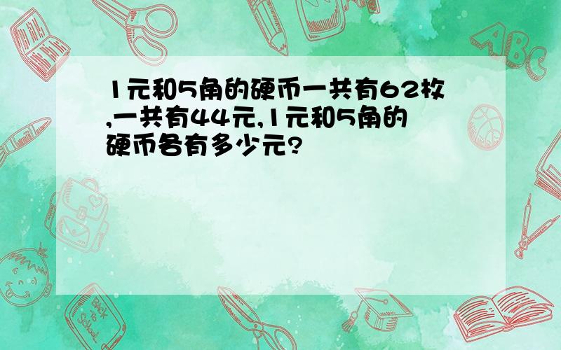 1元和5角的硬币一共有62枚,一共有44元,1元和5角的硬币各有多少元?