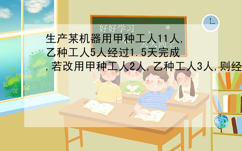 生产某机器用甲种工人11人,乙种工人5人经过1.5天完成,若改用甲种工人2人,乙种工人3人,则经过6天可以完成,现在14