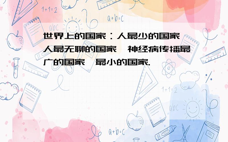 世界上的国家：人最少的国家、人最无聊的国家、神经病传播最广的国家、最小的国家.