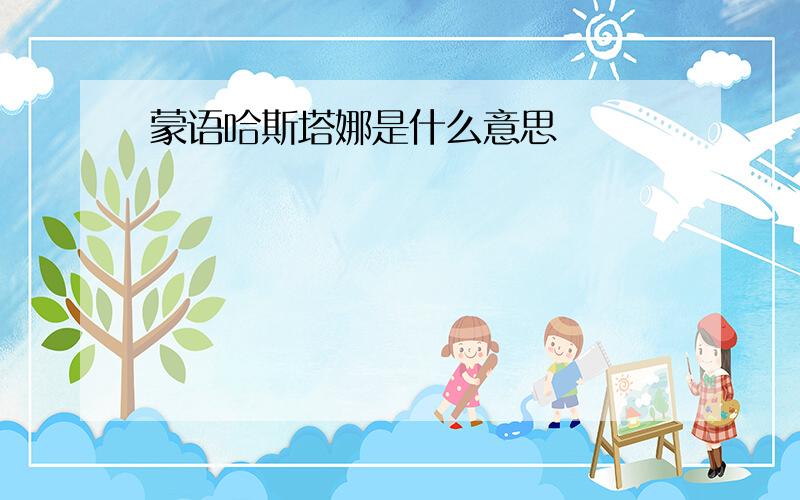 蒙语哈斯塔娜是什么意思