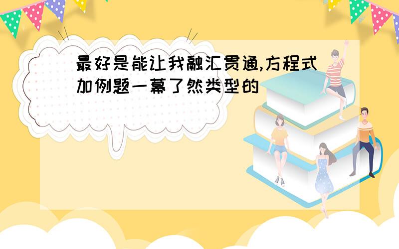 最好是能让我融汇贯通,方程式加例题一幕了然类型的